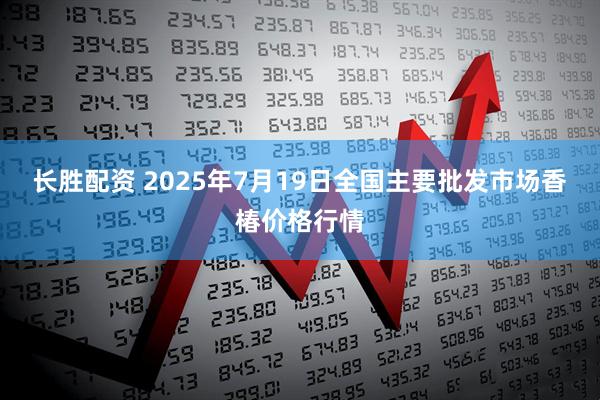 长胜配资 2025年7月19日全国主要批发市场香椿价格行情