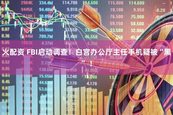 火配资 FBI启动调查！白宫办公厅主任手机疑被“黑” ！