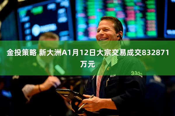 金投策略 新大洲A1月12日大宗交易成交832871万元